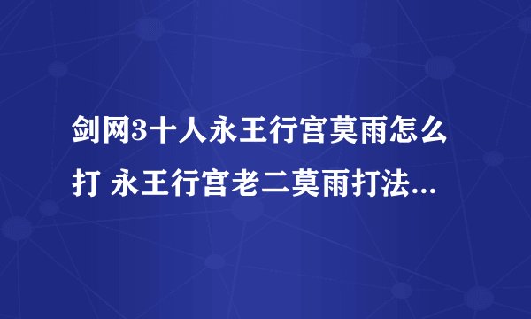 剑网3十人永王行宫莫雨怎么打 永王行宫老二莫雨打法教学攻略