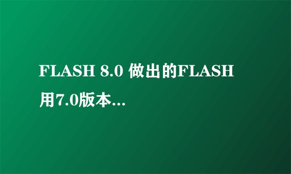 FLASH 8.0 做出的FLASH 用7.0版本的播放器不能正常显示。