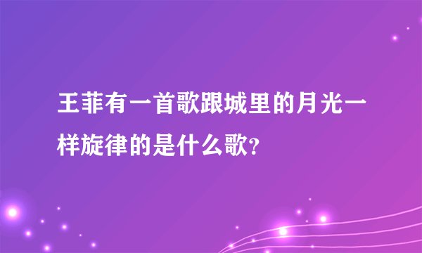 王菲有一首歌跟城里的月光一样旋律的是什么歌？