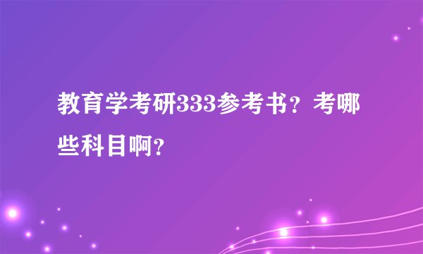 教育学考研333参考书？考哪些科目啊？