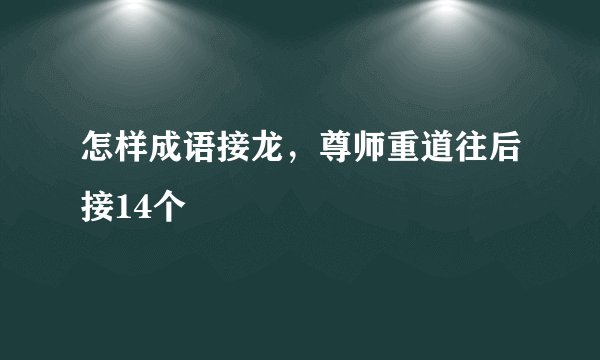 怎样成语接龙，尊师重道往后接14个