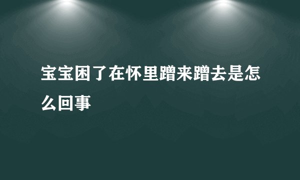 宝宝困了在怀里蹭来蹭去是怎么回事