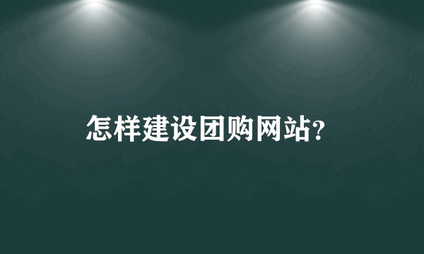 怎样建设团购网站？