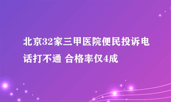 北京32家三甲医院便民投诉电话打不通 合格率仅4成