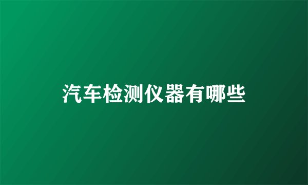 汽车检测仪器有哪些