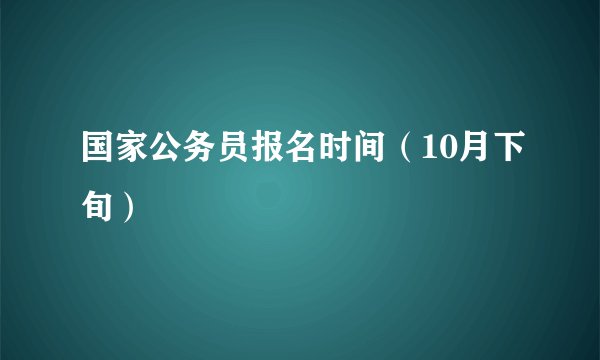 国家公务员报名时间（10月下旬）