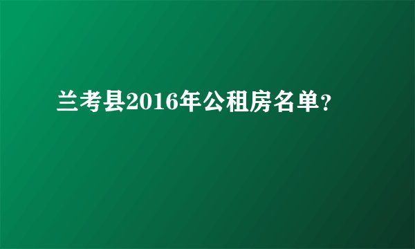 兰考县2016年公租房名单？