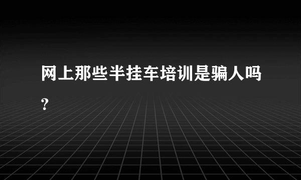 网上那些半挂车培训是骗人吗？
