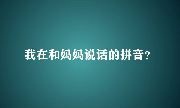 我在和妈妈说话的拼音？
