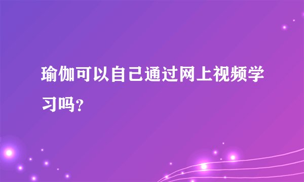 瑜伽可以自己通过网上视频学习吗？
