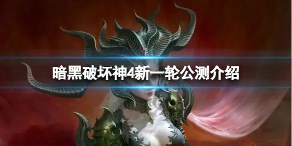 《暗黑破坏神4》新一轮公测什么时候？新一轮公测介绍