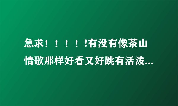 急求！！！！!有没有像茶山情歌那样好看又好跳有活泼的傣族舞蹈 我们是5个人 简单点的我们基本功不算好