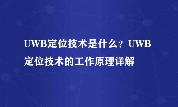UWB定位技术是什么？UWB定位技术的工作原理详解