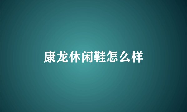 康龙休闲鞋怎么样
