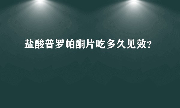 盐酸普罗帕酮片吃多久见效？