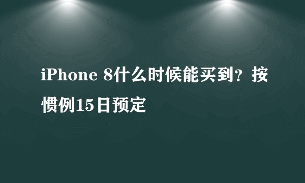 iPhone 8什么时候能买到？按惯例15日预定