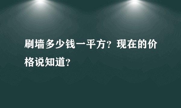 刷墙多少钱一平方？现在的价格说知道？
