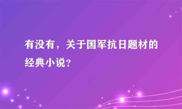 有没有，关于国军抗日题材的经典小说？