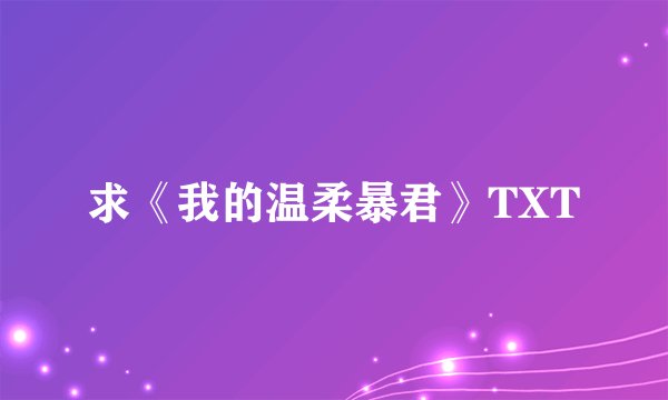 求《我的温柔暴君》TXT