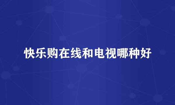 快乐购在线和电视哪种好