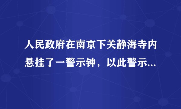 人民政府在南京下关静海寺内悬挂了一警示钟，以此警示后人勿忘国耻，这与170多年前哪一不平等条约的签订有关A.《南京条约》   B.《北京条约》  C.《马关条约》   D.《辛丑条约》