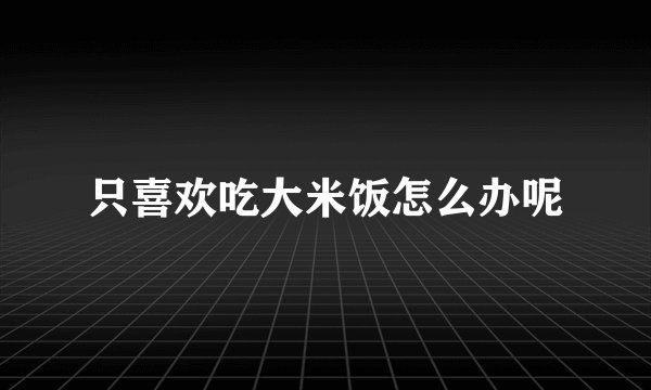 只喜欢吃大米饭怎么办呢