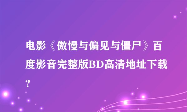 电影《傲慢与偏见与僵尸》百度影音完整版BD高清地址下载？