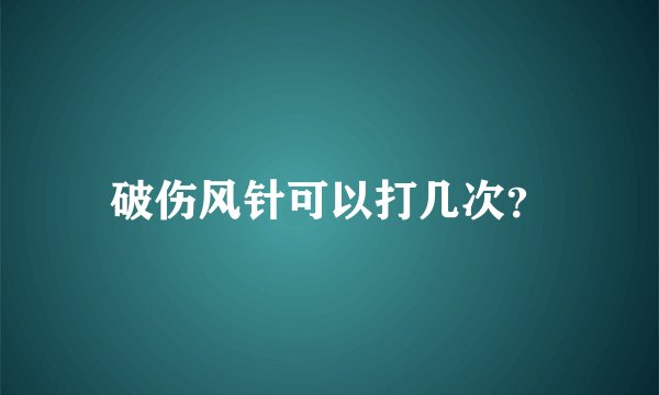 破伤风针可以打几次？