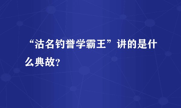 “沽名钓誉学霸王”讲的是什么典故？