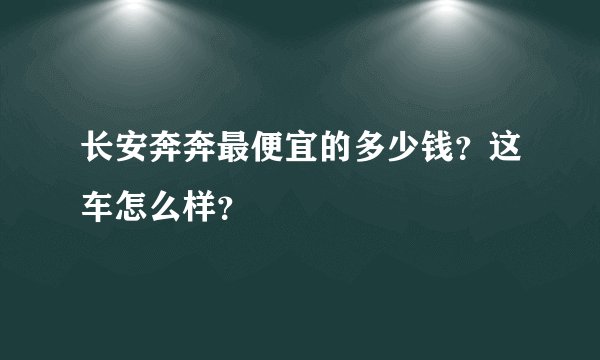 长安奔奔最便宜的多少钱？这车怎么样？