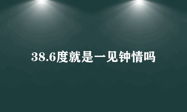 38.6度就是一见钟情吗