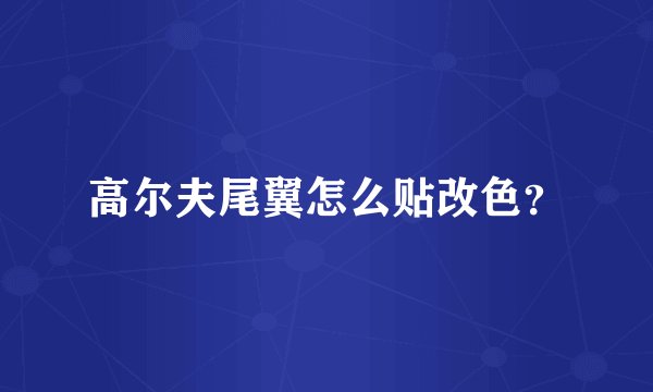 高尔夫尾翼怎么贴改色？