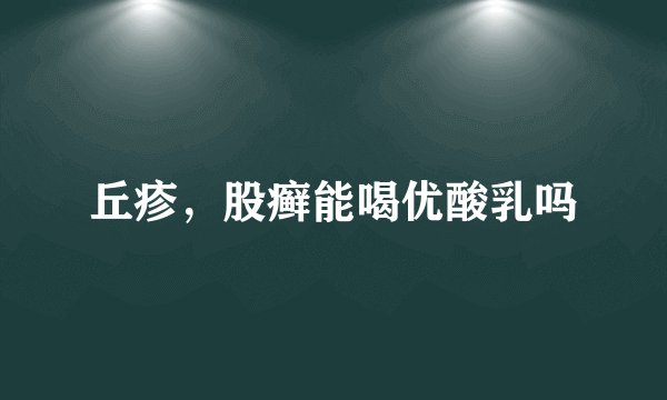 丘疹，股癣能喝优酸乳吗
