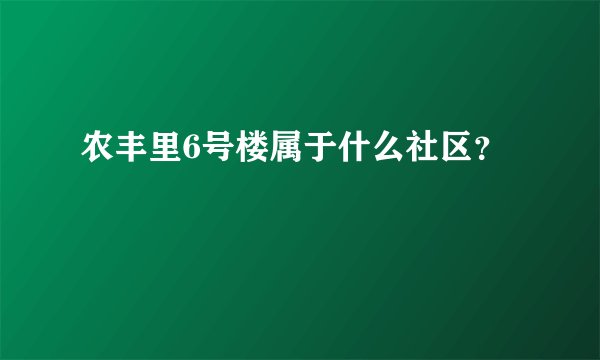 农丰里6号楼属于什么社区？