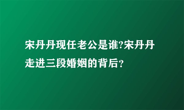 宋丹丹现任老公是谁?宋丹丹走进三段婚姻的背后？