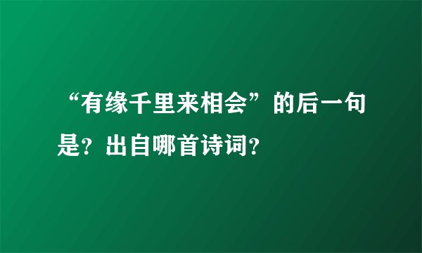 “有缘千里来相会”的后一句是？出自哪首诗词？
