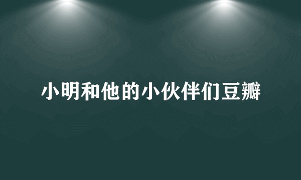 小明和他的小伙伴们豆瓣