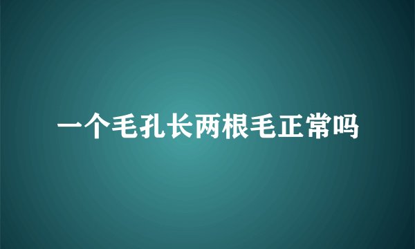 一个毛孔长两根毛正常吗