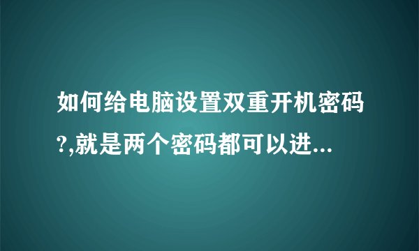 如何给电脑设置双重开机密码?,就是两个密码都可以进入windows系统,除了设置另一个用室外还有什