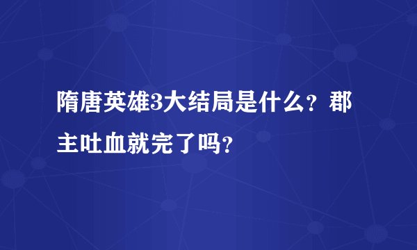 隋唐英雄3大结局是什么？郡主吐血就完了吗？