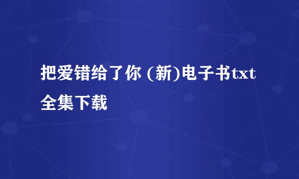 把爱错给了你 (新)电子书txt全集下载