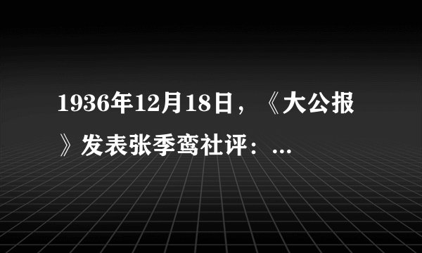 1936年12月18日，《大公报》发表张季鸾社评：“我盼望飞机把我们这一封公开的信快带到西安，请西安大家一看，快快化乖戾之气为祥和。”这篇社评评论的事件的影响是（　　）A.揭开了人民解放军战略反攻的序幕B.国共第一次合作达成C.护国运动席卷南方D.抗日民族统一战线初步形成