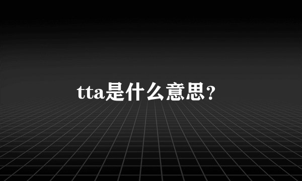 tta是什么意思？