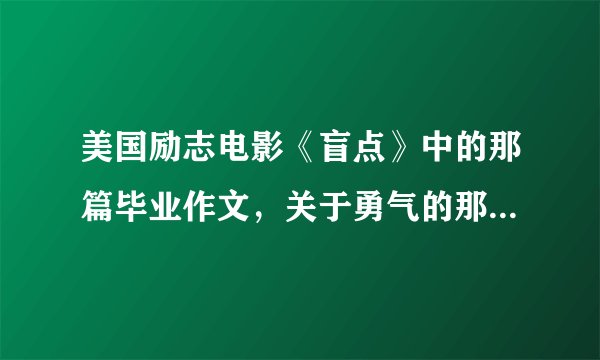 美国励志电影《盲点》中的那篇毕业作文，关于勇气的那篇……求全文！……急……