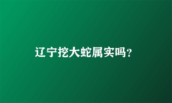 辽宁挖大蛇属实吗？