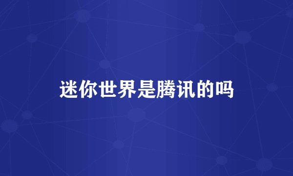 迷你世界是腾讯的吗