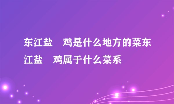 东江盐焗鸡是什么地方的菜东江盐焗鸡属于什么菜系
