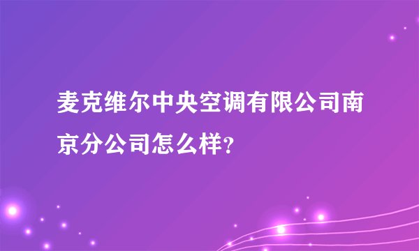 麦克维尔中央空调有限公司南京分公司怎么样？