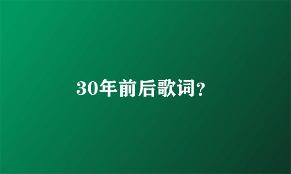 30年前后歌词？