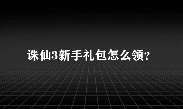 诛仙3新手礼包怎么领？